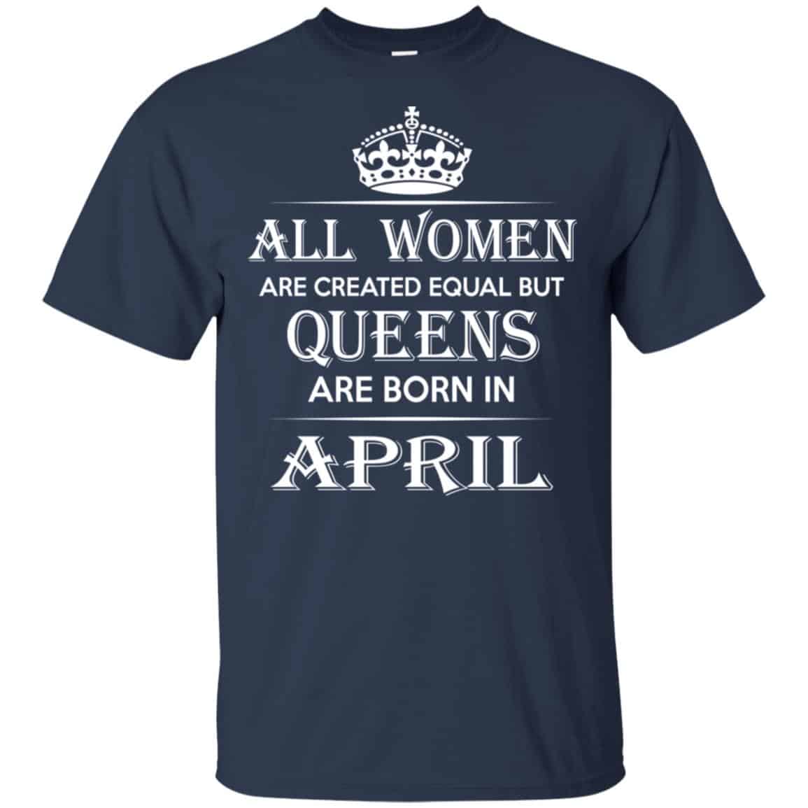 All Women Are Created Equal But Queens Are Born In April T-Shirts, Hoodie, Tank