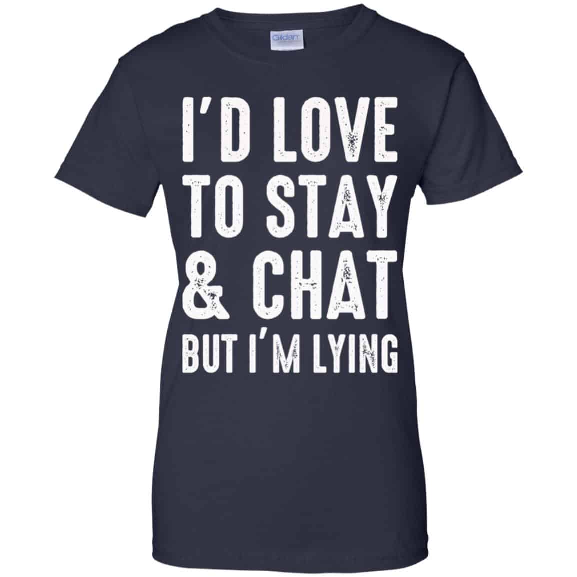 I’d Love To Stay & Chat But I’m Lying Shirt, Hoodie, Tank