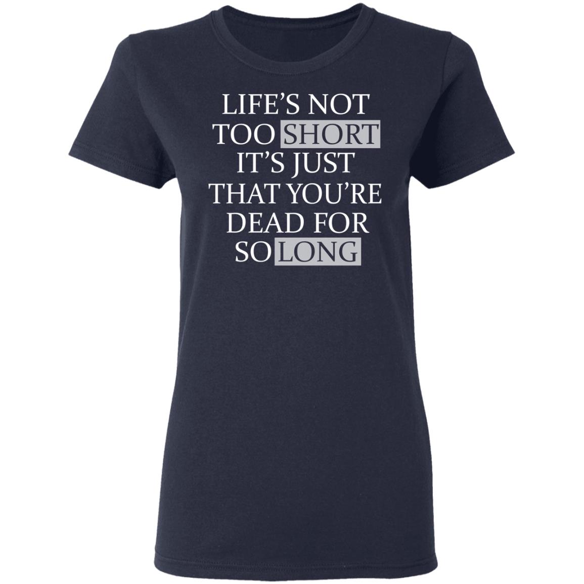Life’s Not Too Short It’s Just That You’re Dead For So Long No Fear Shirt, Hoodie, Tank
