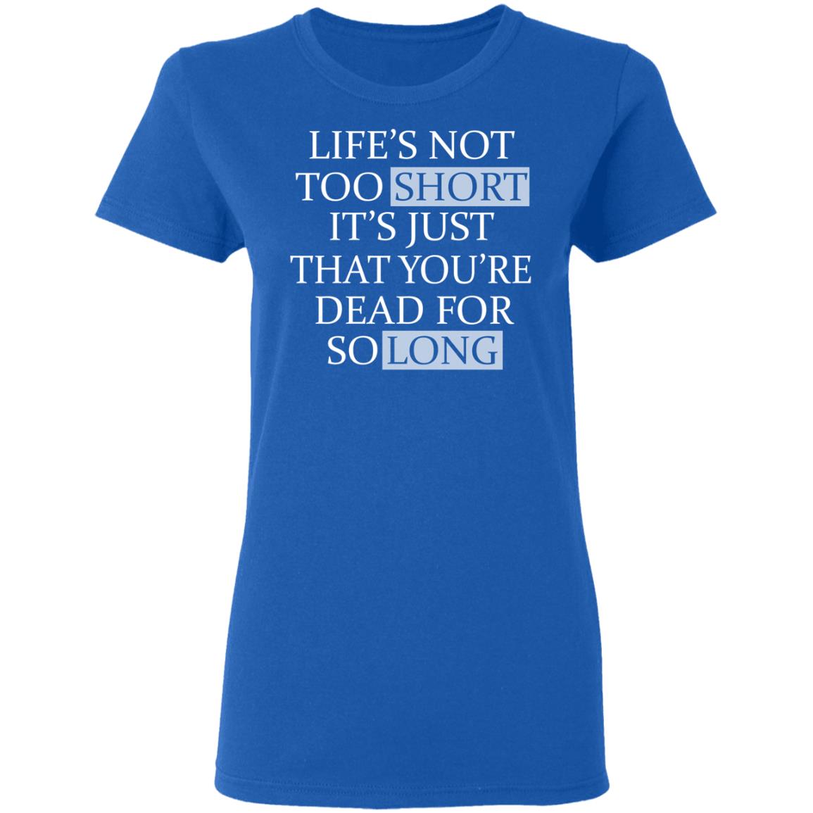 Life’s Not Too Short It’s Just That You’re Dead For So Long No Fear Shirt, Hoodie, Tank