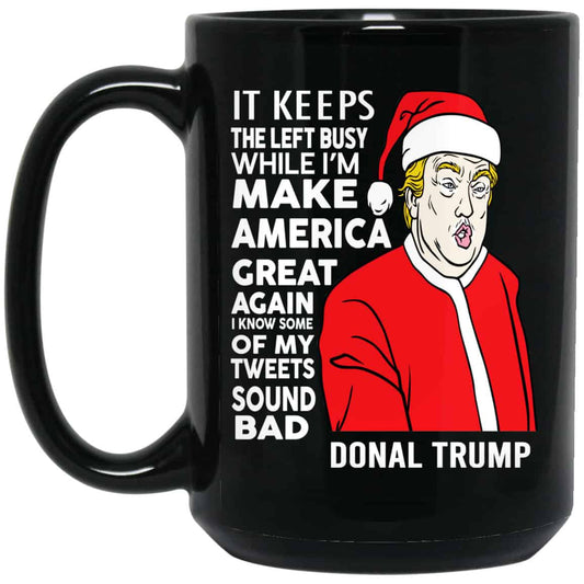 Donal Trump It Keeps The Left Busy While I’m Make America Great Christmas Mug