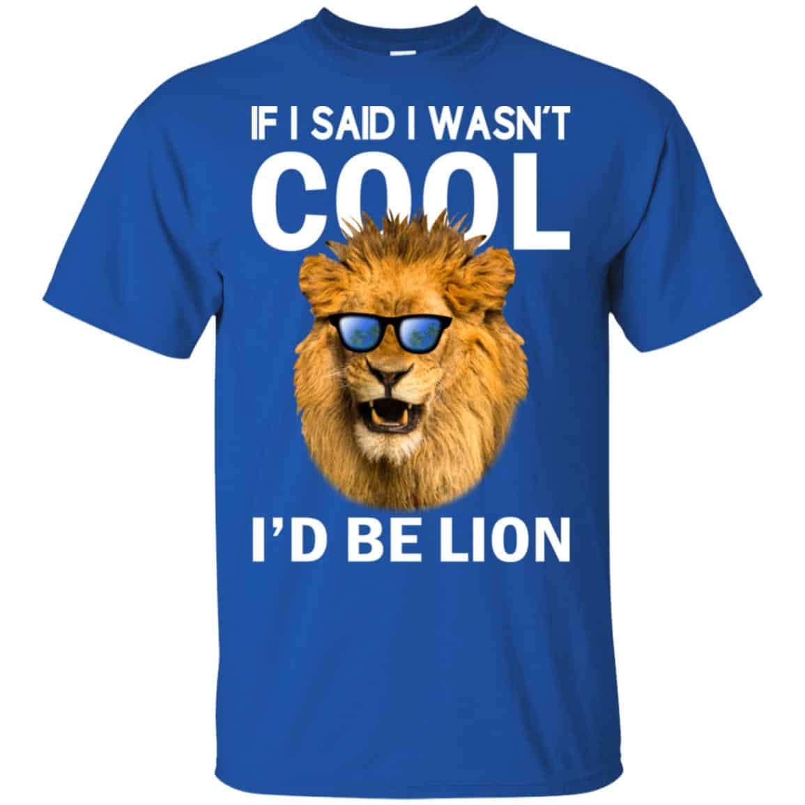 If I Said I Wasn’t Cool I’d Be Lion Shirt, Hoodie, Tank