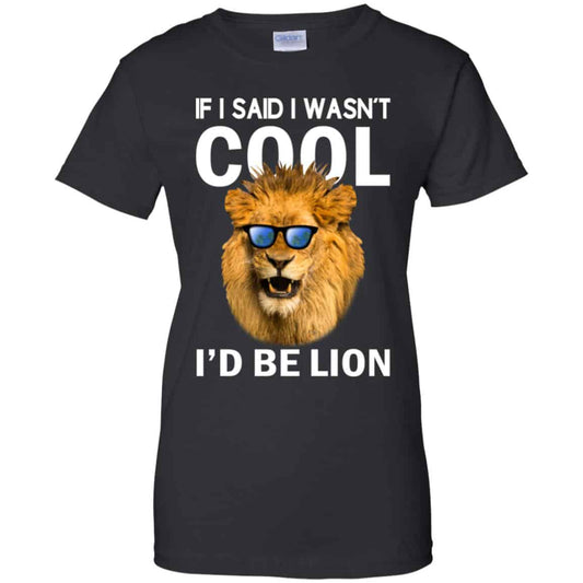 
	If I Said I Wasn’t Cool I’d Be Lion Shirt, Hoodie, Tank