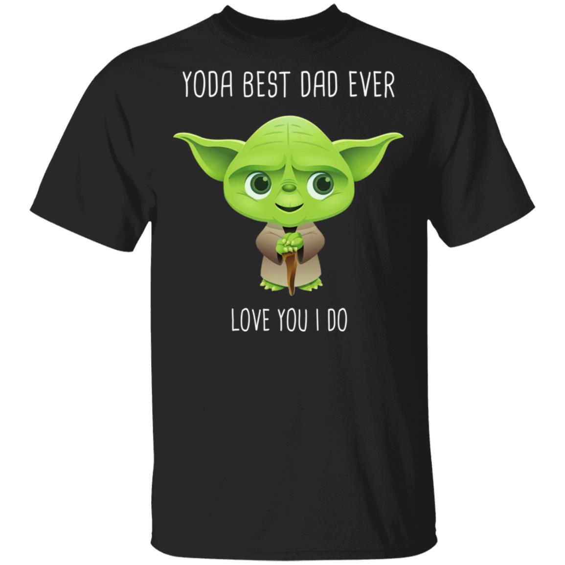 Yoda Best Dad Ever Love You Do Shirt, Hoodie, Tank