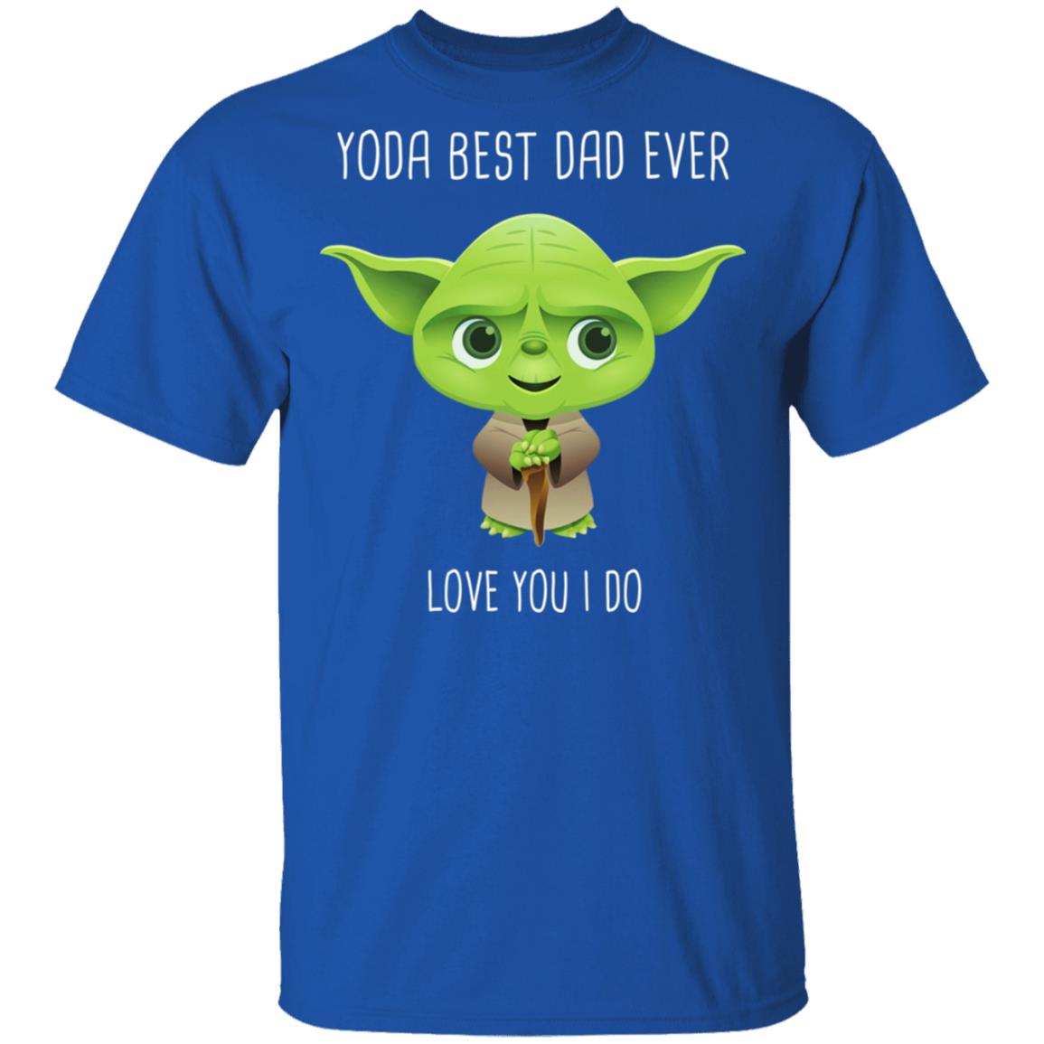 Yoda Best Dad Ever Love You Do Shirt, Hoodie, Tank
