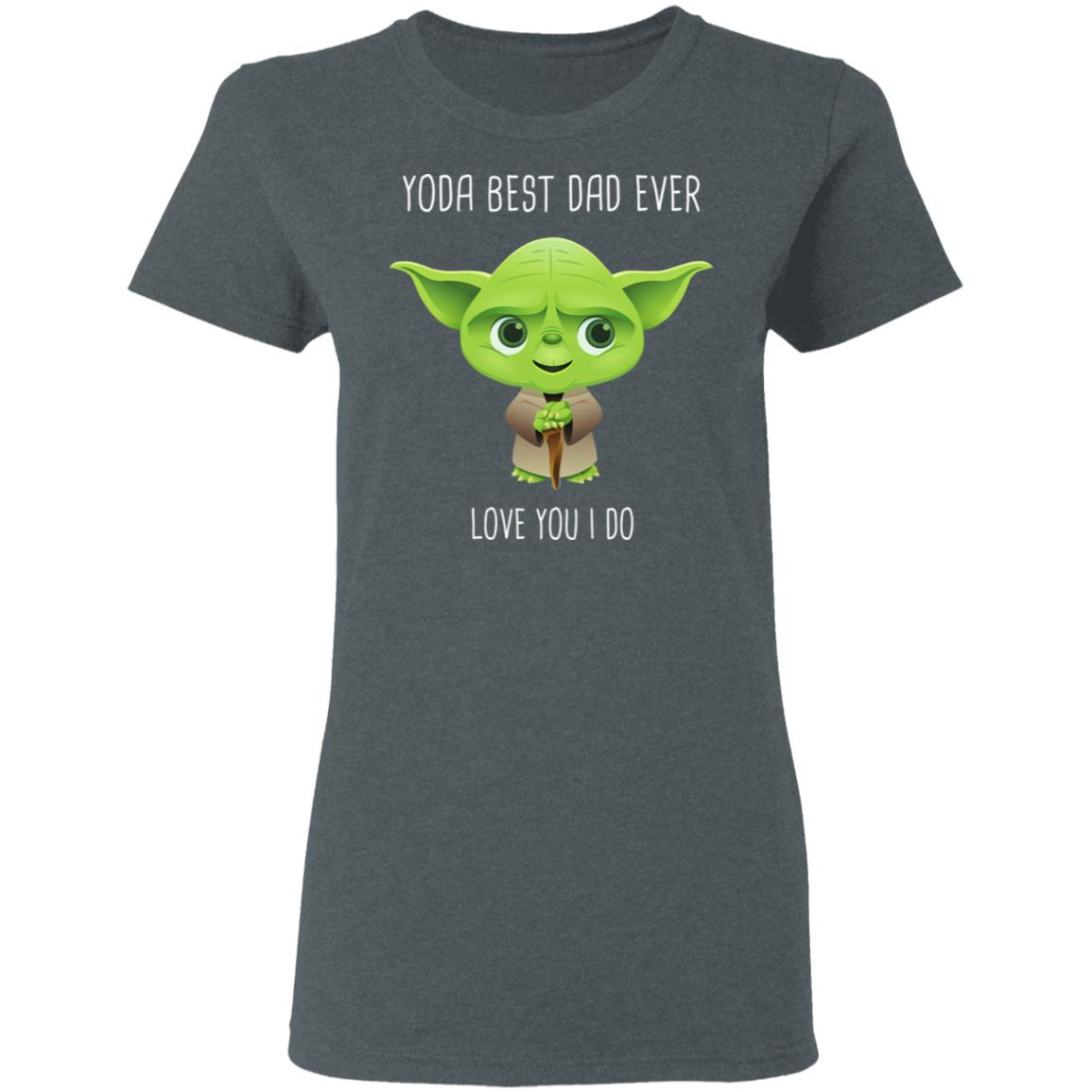 Yoda Best Dad Ever Love You Do Shirt, Hoodie, Tank