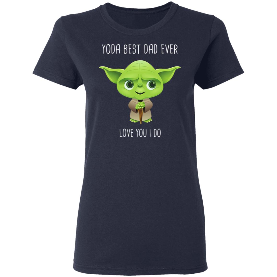 Yoda Best Dad Ever Love You Do Shirt, Hoodie, Tank