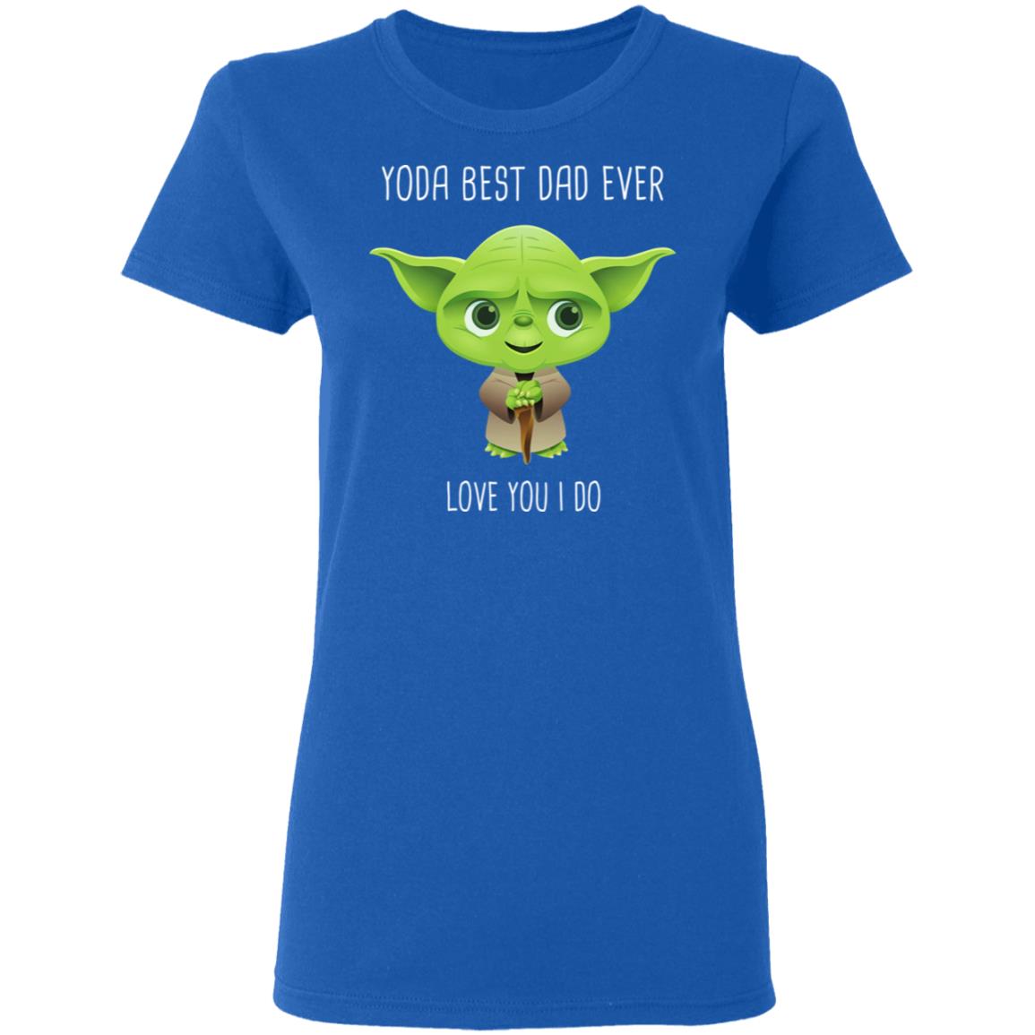 Yoda Best Dad Ever Love You Do Shirt, Hoodie, Tank
