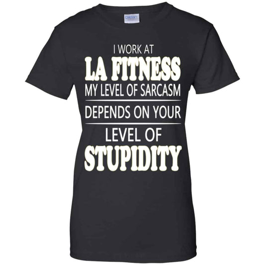 
	I Work At LA Fitness My Level Of Sarcasm Depends On Your Level Of Stupidity T-Shirts, Hoodie, Tank