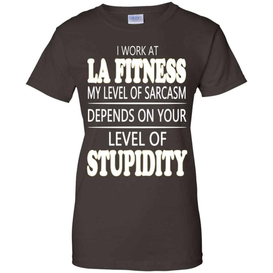I Work At LA Fitness My Level Of Sarcasm Depends On Your Level Of Stupidity T-Shirts, Hoodie, Tank