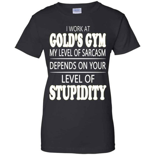 
	I Work At Gold’s Gym My Level Of Sarcasm Depends On Your Level Of Stupidity T-Shirts, Hoodie, Tank