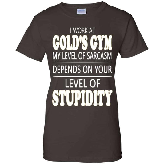 I Work At Gold’s Gym My Level Of Sarcasm Depends On Your Level Of Stupidity T-Shirts, Hoodie, Tank