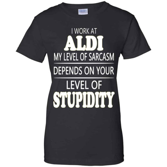 
	I Work At Aldi My Level Of Sarcasm Depends On Your Level Of Stupidity T-Shirts, Hoodie, Tank