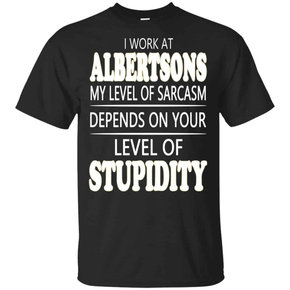 I Work At Albertsons My Level Of Sarcasm Depends On Your Level Of Stupidity T-Shirts, Hoodie, Tank