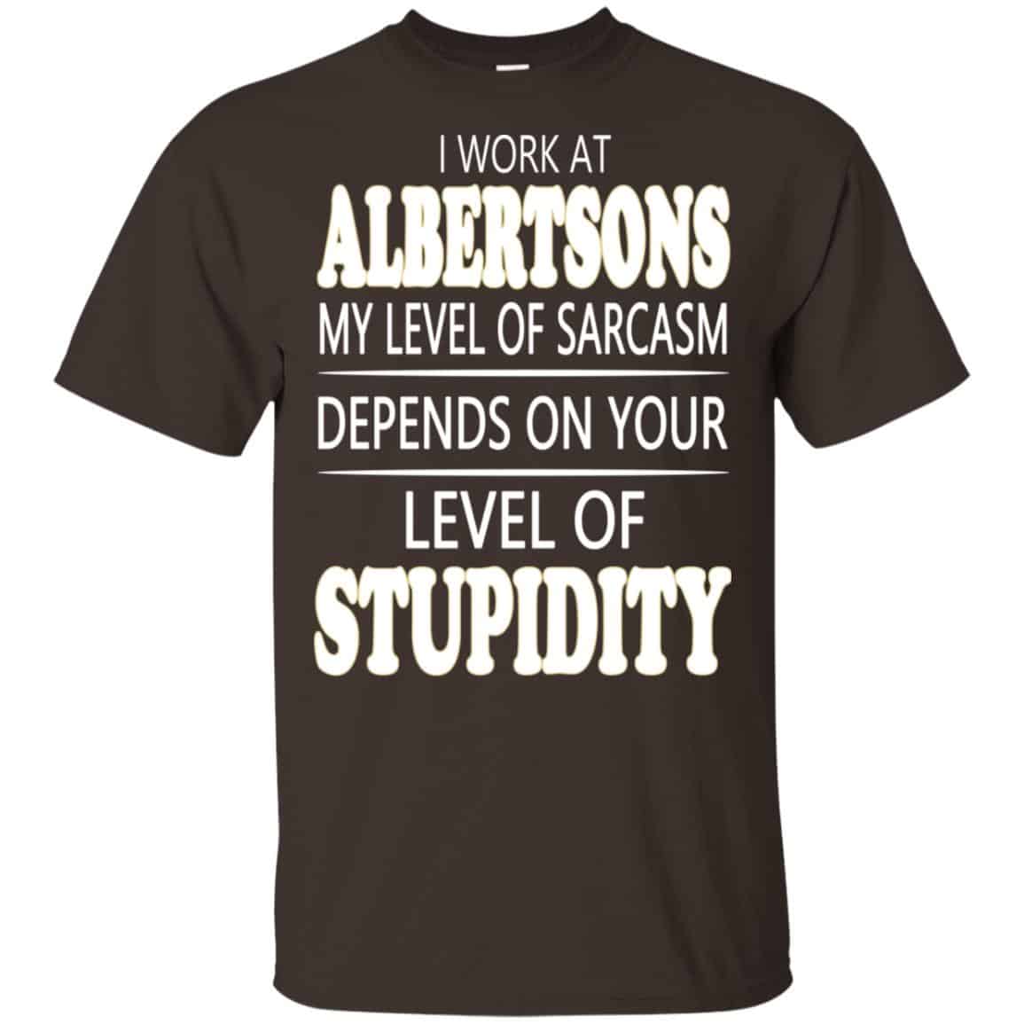 I Work At Albertsons My Level Of Sarcasm Depends On Your Level Of Stupidity T-Shirts, Hoodie, Tank