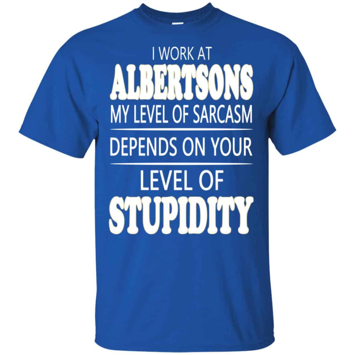 I Work At Albertsons My Level Of Sarcasm Depends On Your Level Of Stupidity T-Shirts, Hoodie, Tank