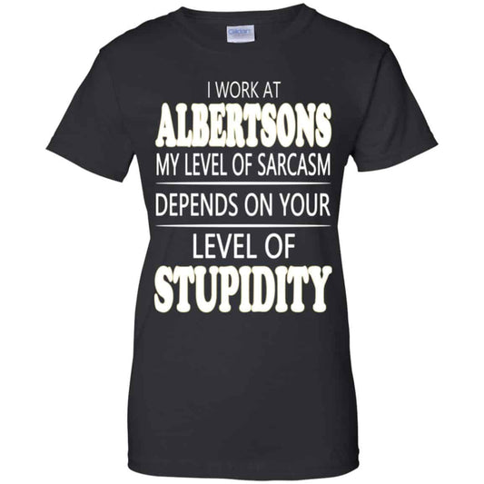 
	I Work At Albertsons My Level Of Sarcasm Depends On Your Level Of Stupidity T-Shirts, Hoodie, Tank