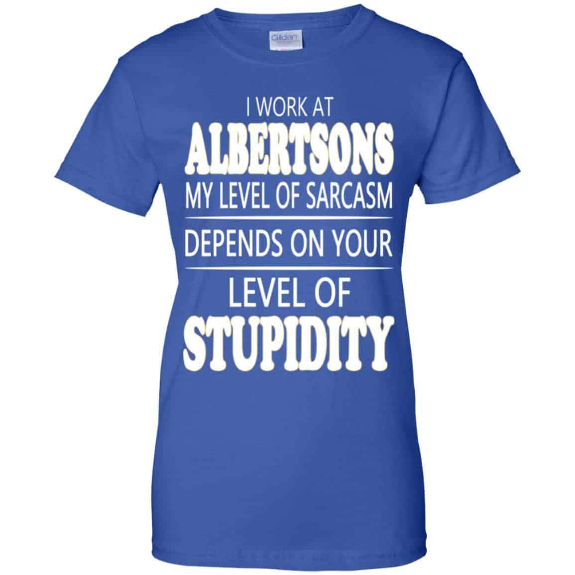 I Work At Albertsons My Level Of Sarcasm Depends On Your Level Of Stupidity T-Shirts, Hoodie, Tank