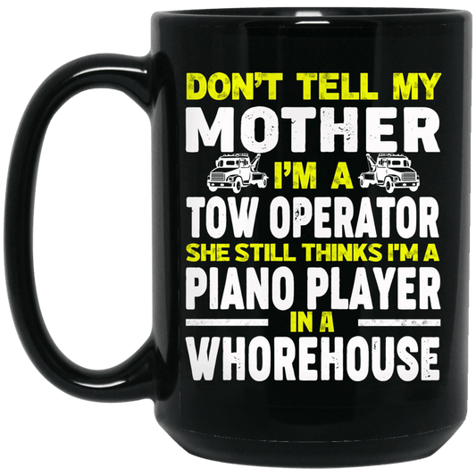 Don’t Tell My Mother I’m A Tow Operator She Still Thinks I’m A Piano Player In A Whorehouse Black Mug