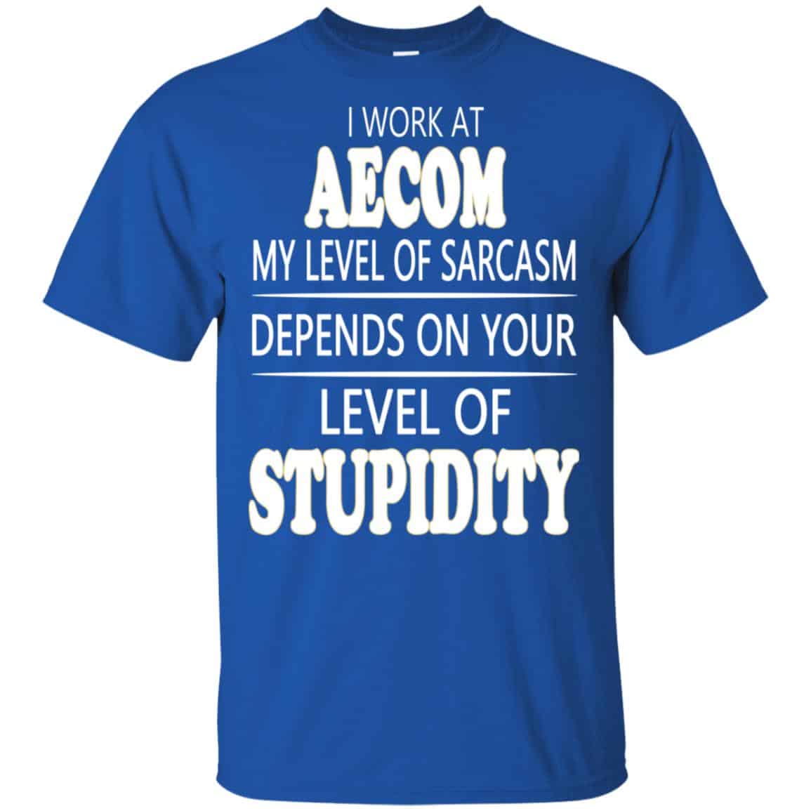 I Work At Aecom My Level Of Sarcasm Depends On Your Level Of Stupidity T-Shirts, Hoodie, Tank
