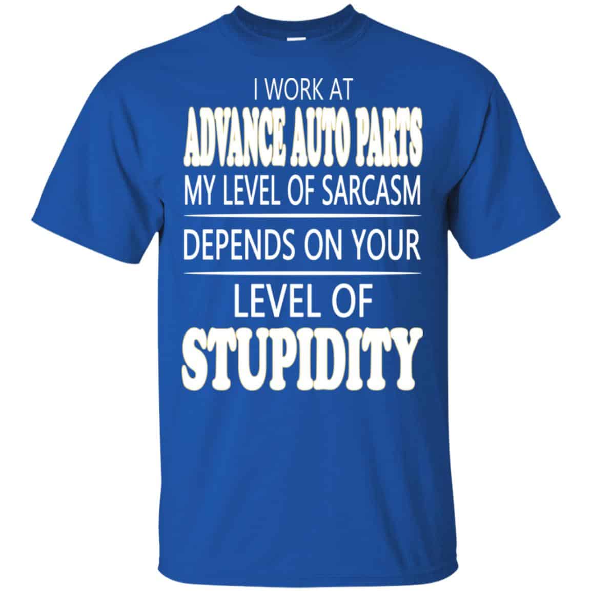 I Work At Advance Auto Parts My Level Of Sarcasm Depends On Your Level Of Stupidity T-Shirts, Hoodie, Tank