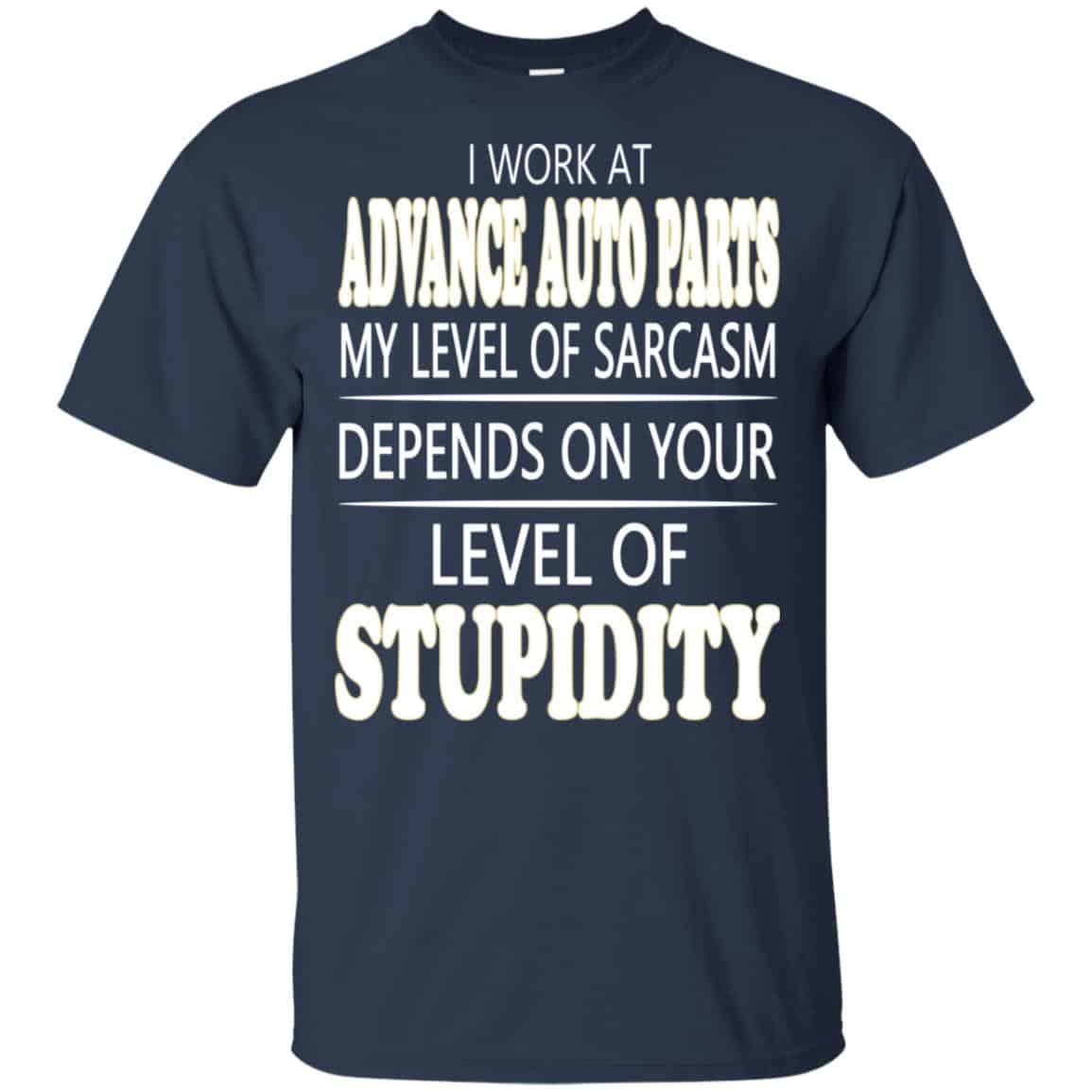 I Work At Advance Auto Parts My Level Of Sarcasm Depends On Your Level Of Stupidity T-Shirts, Hoodie, Tank