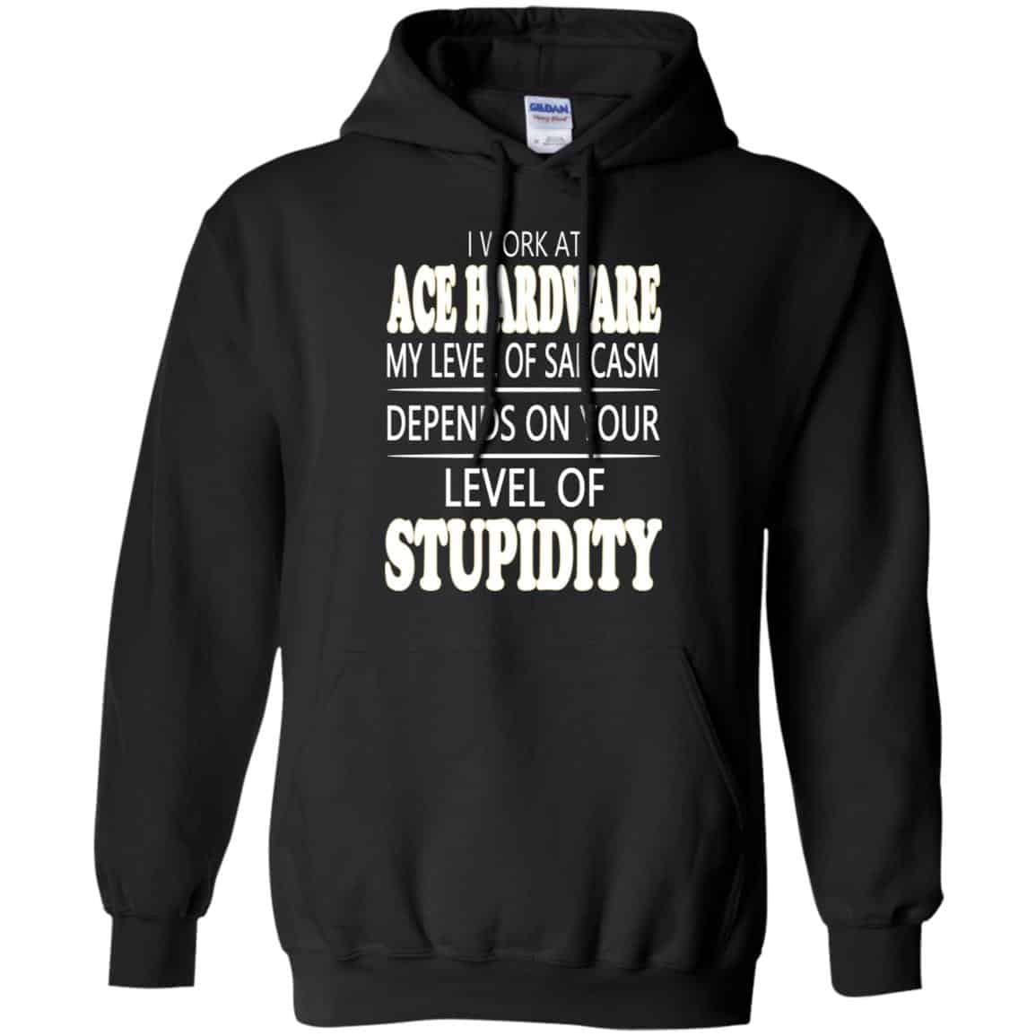 I Work At Ace Hardware My Level Of Sarcasm Depends On Your Level Of Stupidity T-Shirts, Hoodie, Tank