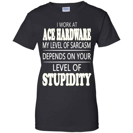 
	I Work At Ace Hardware My Level Of Sarcasm Depends On Your Level Of Stupidity T-Shirts, Hoodie, Tank