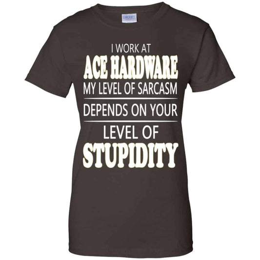 I Work At Ace Hardware My Level Of Sarcasm Depends On Your Level Of Stupidity T-Shirts, Hoodie, Tank