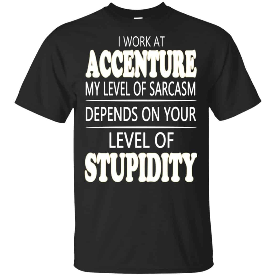 I Work At Accenture My Level Of Sarcasm Depends On Your Level Of Stupidity T-Shirts, Hoodie, Tank