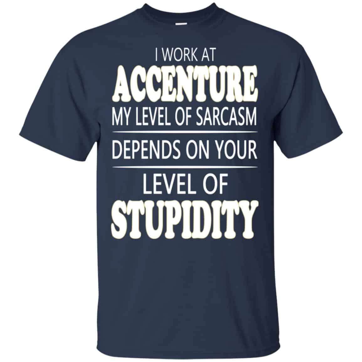I Work At Accenture My Level Of Sarcasm Depends On Your Level Of Stupidity T-Shirts, Hoodie, Tank