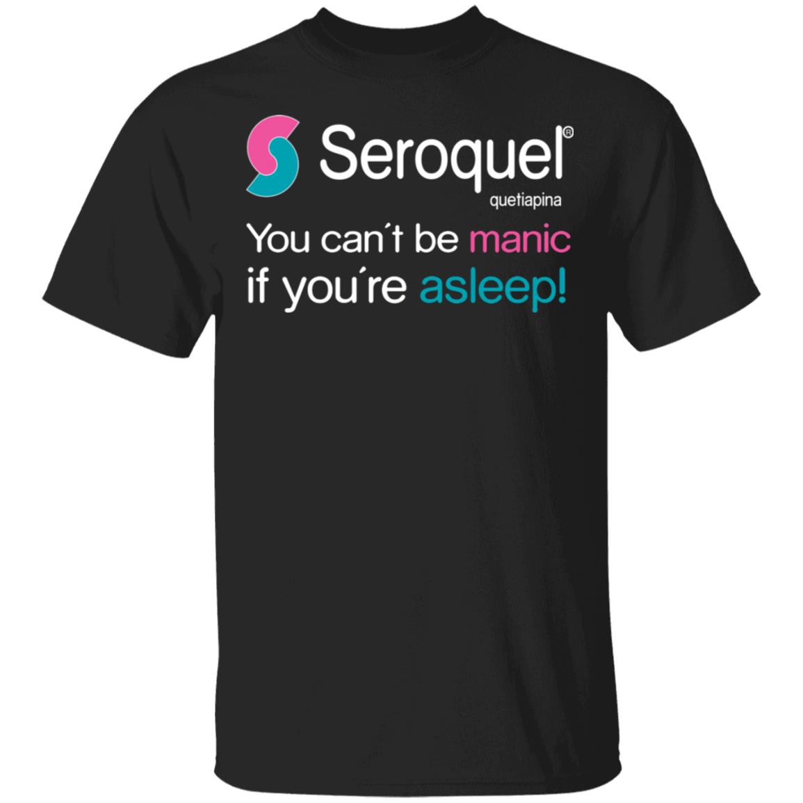 Seroquel Quetiapine You Can’t Be Manic If You’re Asleep Shirt, Hoodie, Tank