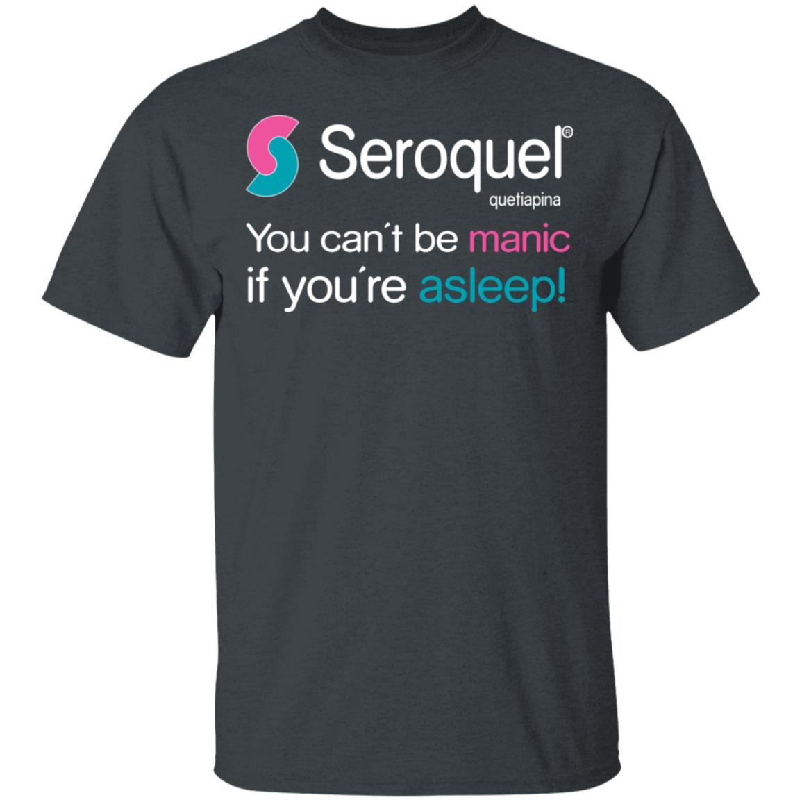 Seroquel Quetiapine You Can’t Be Manic If You’re Asleep Shirt, Hoodie, Tank