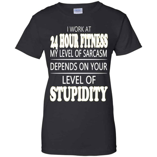 
	I Work At 24 Hour Fitness My Level Of Sarcasm Depends On Your Level Of Stupidity T-Shirts, Hoodie, Tank