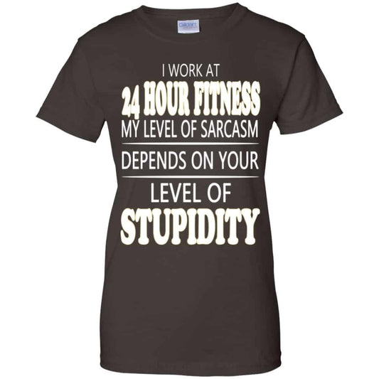 I Work At 24 Hour Fitness My Level Of Sarcasm Depends On Your Level Of Stupidity T-Shirts, Hoodie, Tank