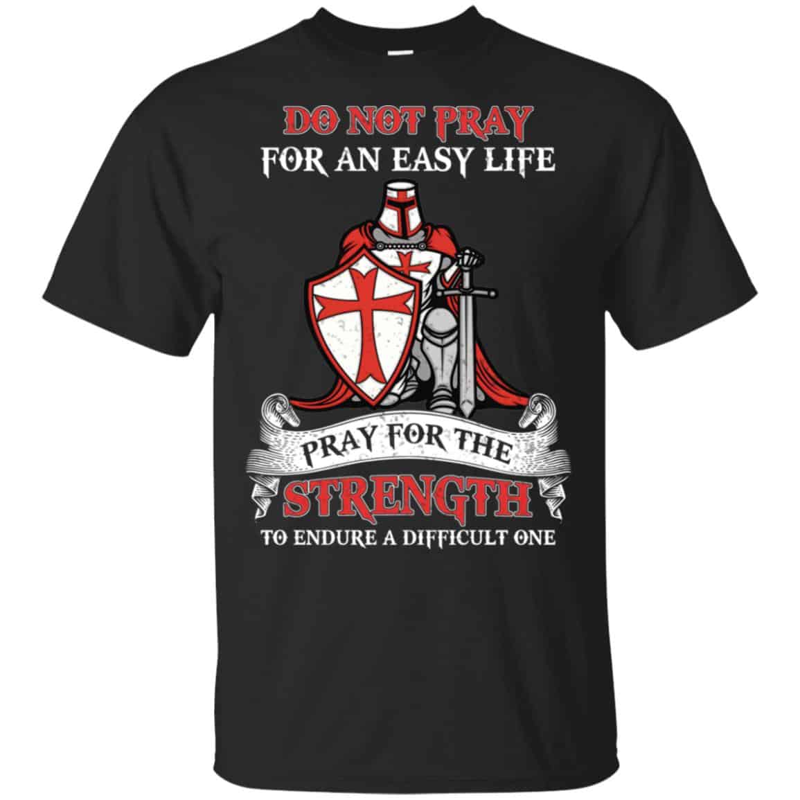 Knight Templar: Do Not Pray For An Easy Life Pray For The Strength To Endure A Difficult One T-Shirts, Hoodie, Tank