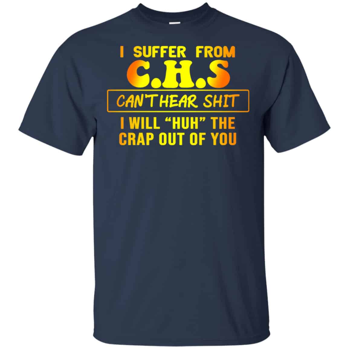 I Suffer From C.H.S Can’t Hear Shit I Will Huh The Crap Out Of You Shirt, Hoodie, Tank
