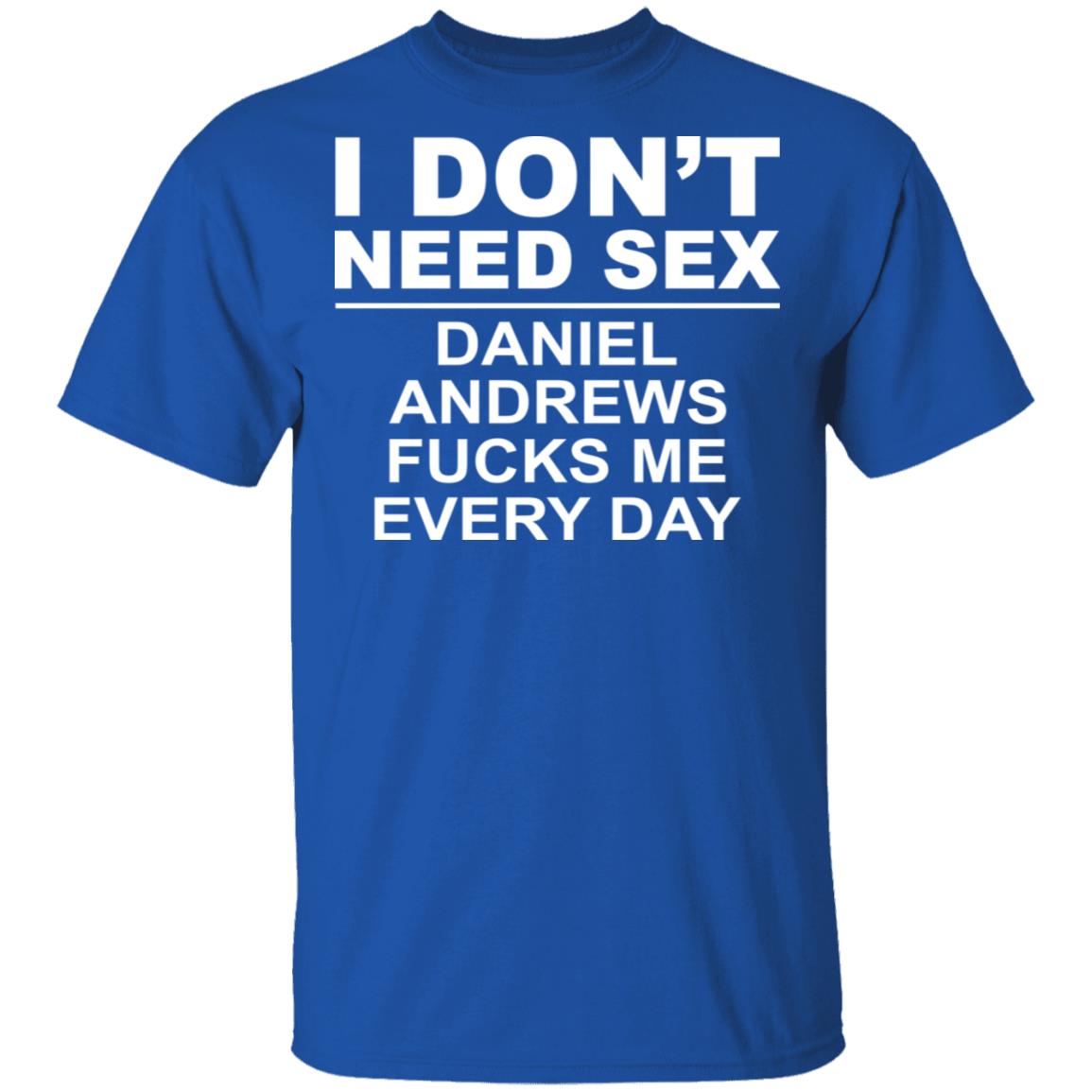 I Don’t Need Sex Daniel Andrews Fucks Me Everyday Shirt, Hoodie, Tank