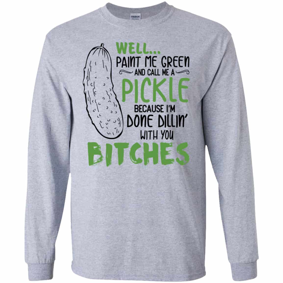 Well Paint Me Green And Call Me A Pickle Because I’m Done Dillin’ With You Bitches Shirt, Hoodie, Tank