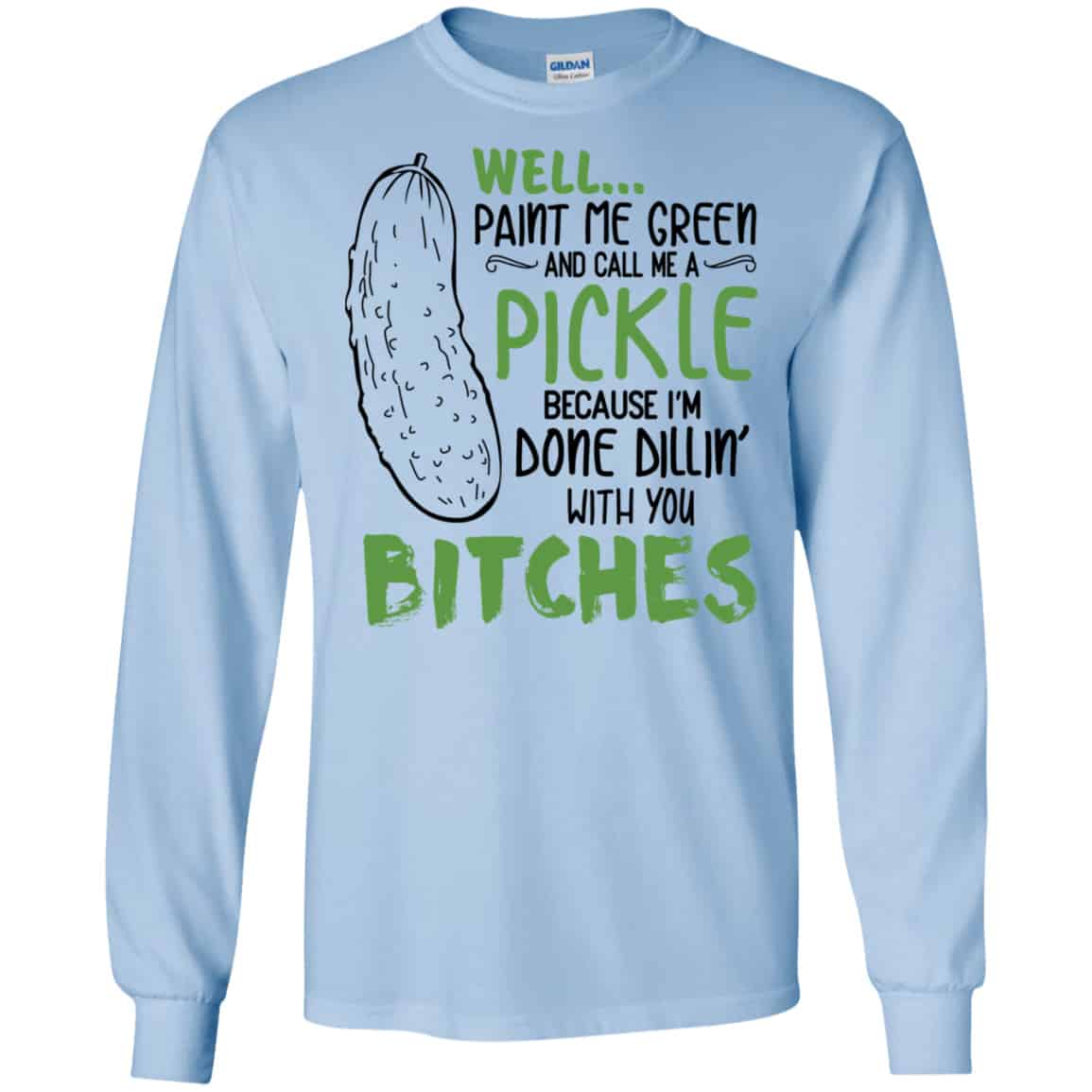 Well Paint Me Green And Call Me A Pickle Because I’m Done Dillin’ With You Bitches Shirt, Hoodie, Tank