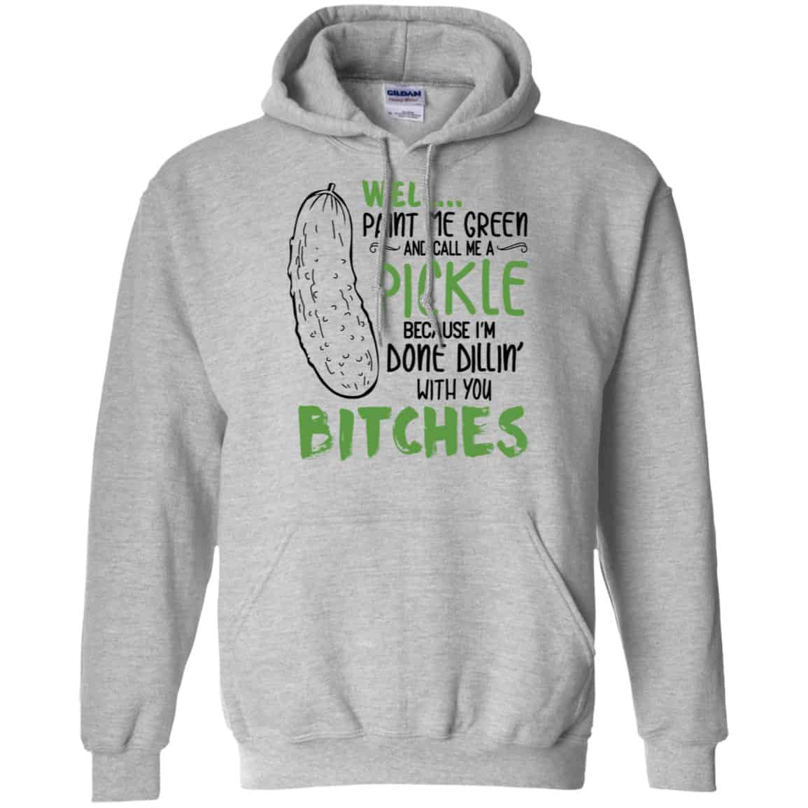 Well Paint Me Green And Call Me A Pickle Because I’m Done Dillin’ With You Bitches Shirt, Hoodie, Tank