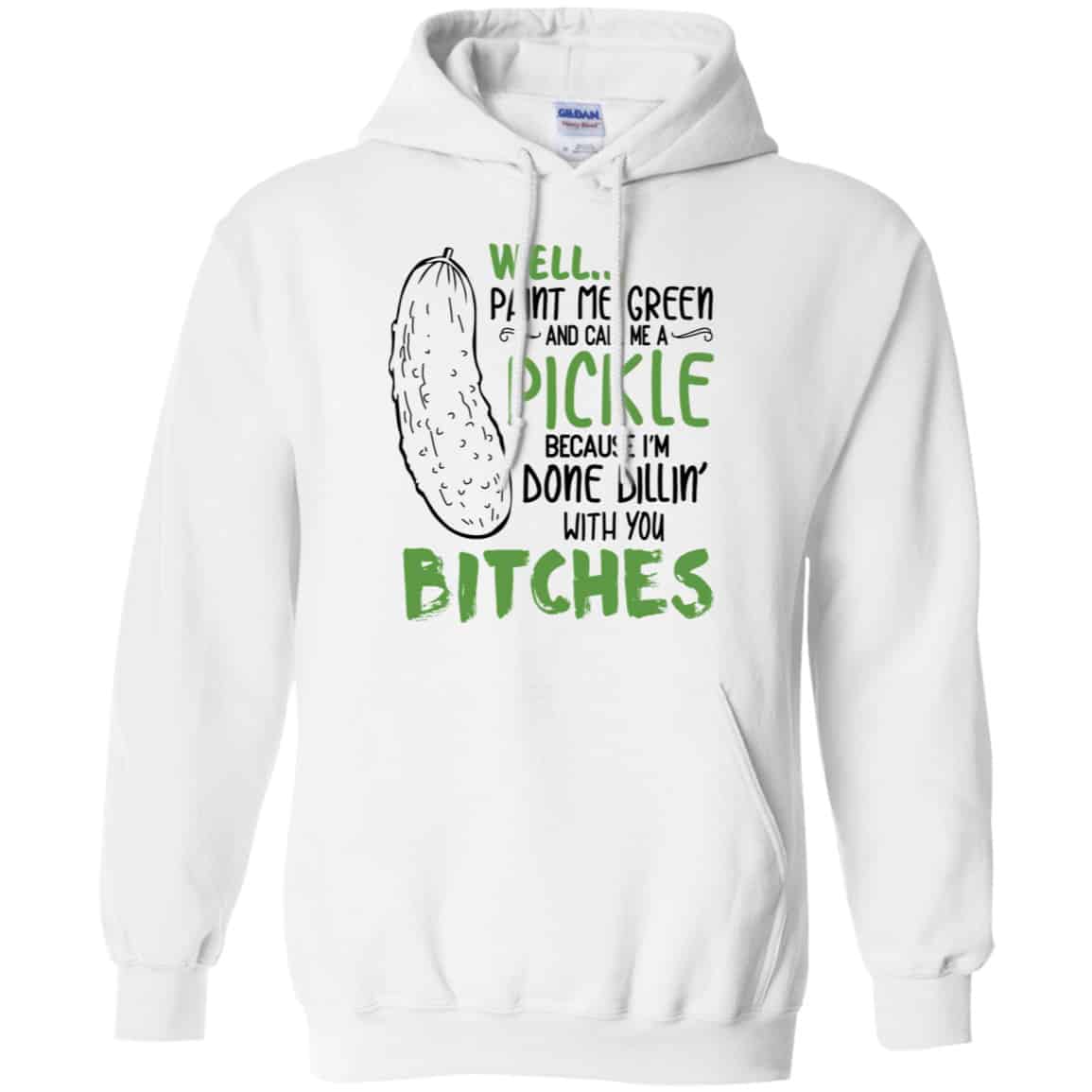 Well Paint Me Green And Call Me A Pickle Because I’m Done Dillin’ With You Bitches Shirt, Hoodie, Tank