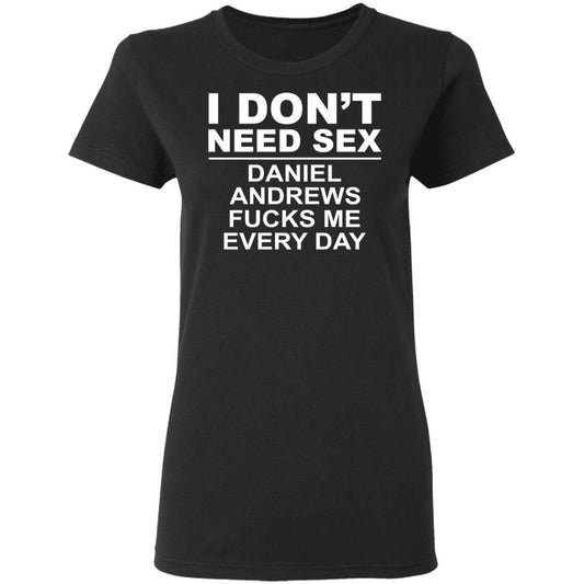 
	I Don’t Need Sex Daniel Andrews Fucks Me Everyday Shirt, Hoodie, Tank