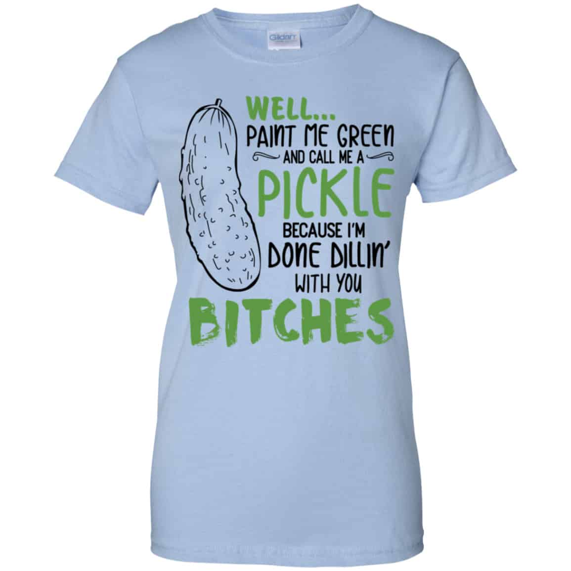
	Well Paint Me Green And Call Me A Pickle Because I’m Done Dillin’ With You Bitches Shirt, Hoodie, Tank