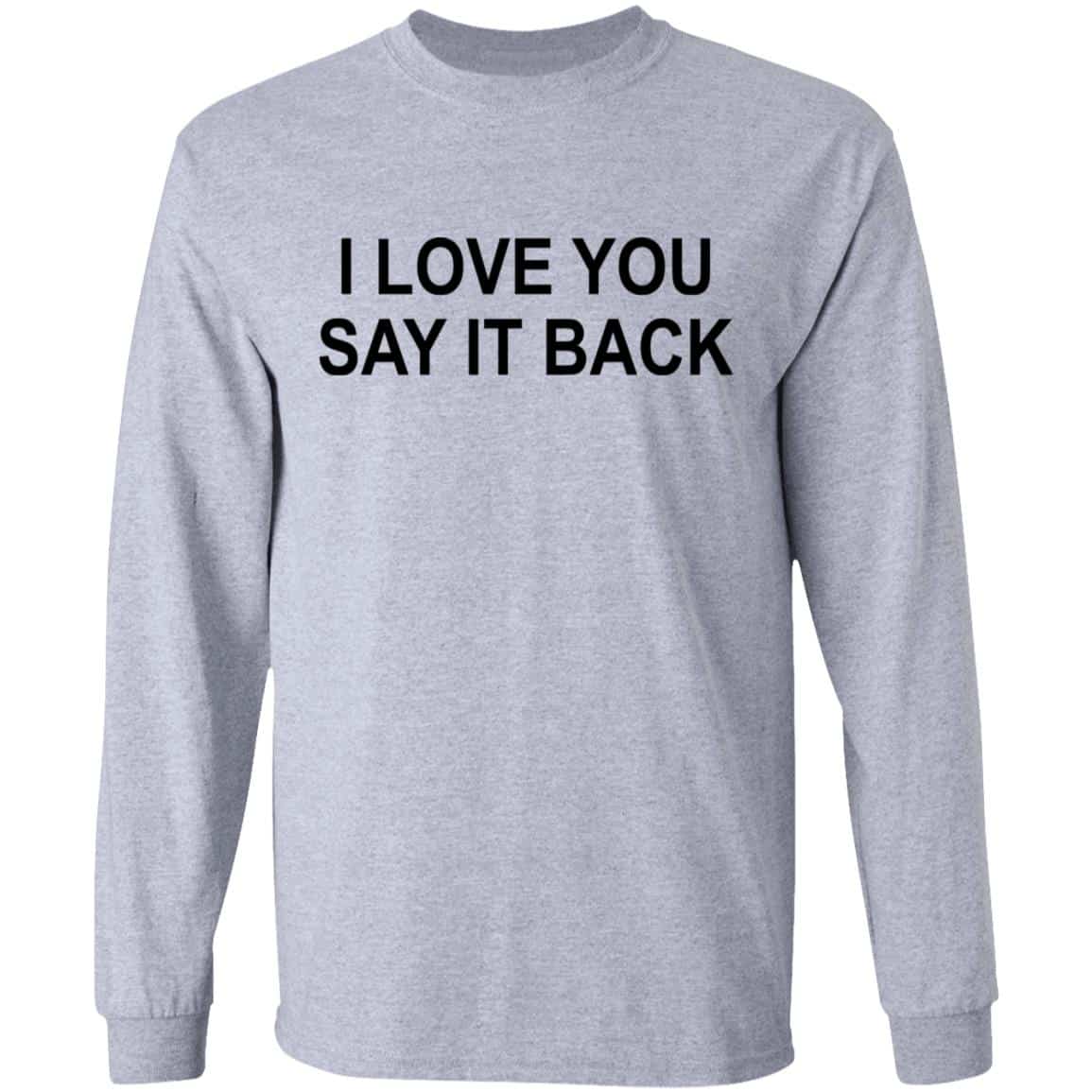 I Love You Say It Back Shirt, Hoodie, Tank