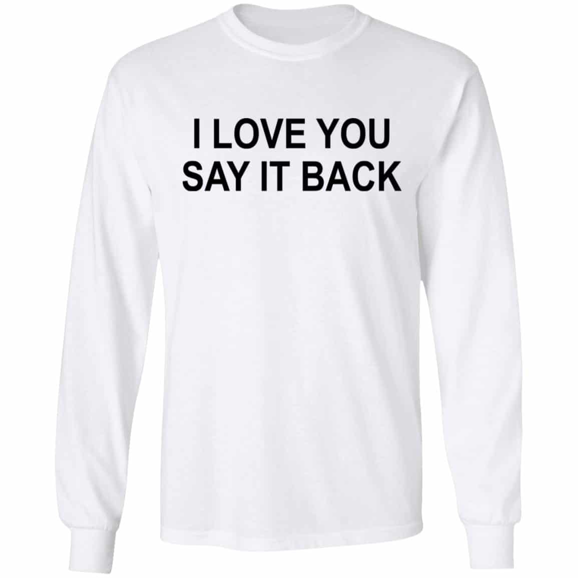 I Love You Say It Back Shirt, Hoodie, Tank