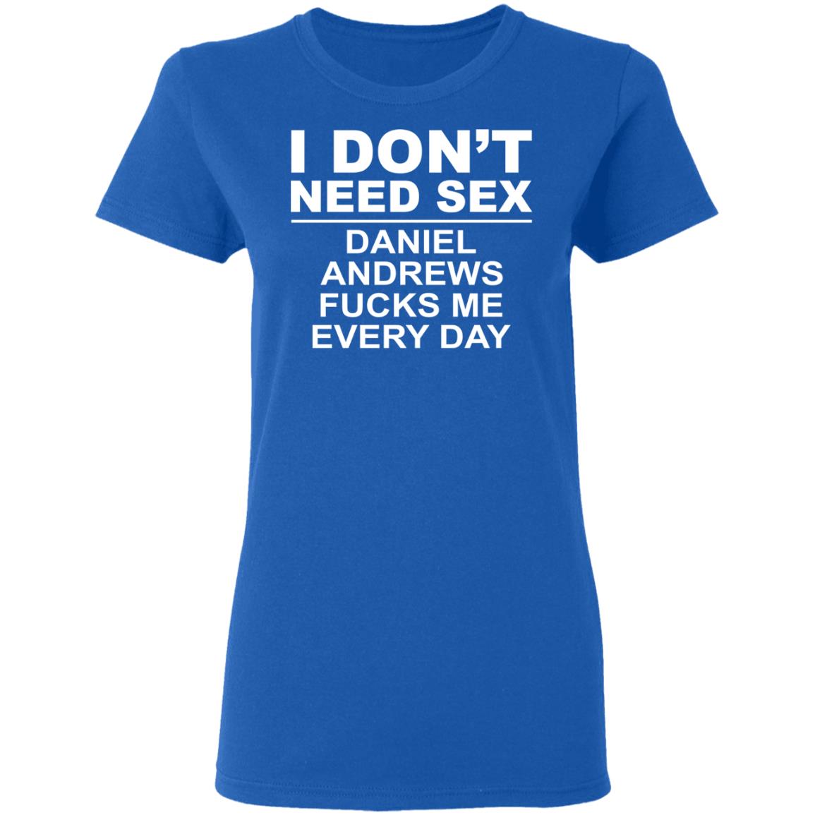 I Don’t Need Sex Daniel Andrews Fucks Me Everyday Shirt, Hoodie, Tank