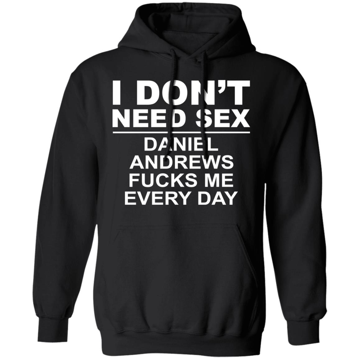 I Don’t Need Sex Daniel Andrews Fucks Me Everyday Shirt, Hoodie, Tank