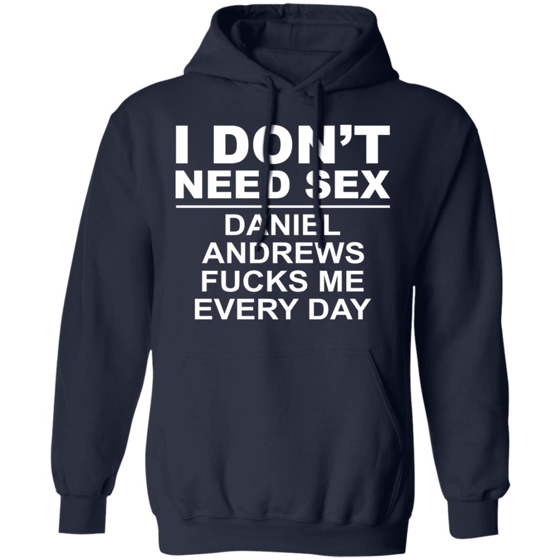 I Don’t Need Sex Daniel Andrews Fucks Me Everyday Shirt, Hoodie, Tank