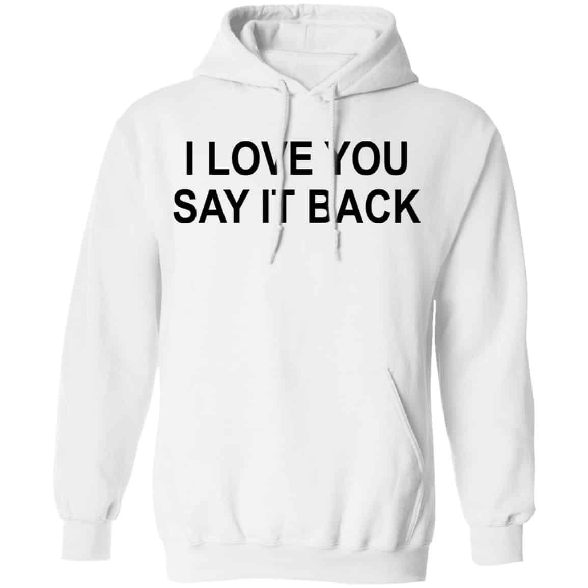 I Love You Say It Back Shirt, Hoodie, Tank